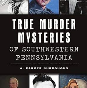 True Murder Mysteries of Southwestern Pennsylvania (Murder & Mayhem) by A. Parker Burroughs
