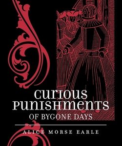Curious Punishments of Bygone Days by Alice Morse Earle
